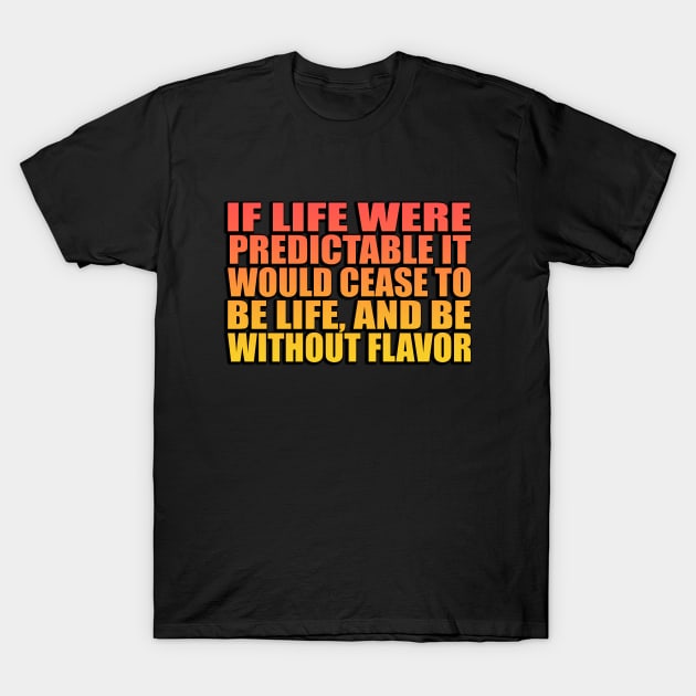 If life were predictable it would cease to be life, and be without flavor T-Shirt by Geometric Designs